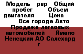 › Модель ­ рвр › Общий пробег ­ 1 › Объем двигателя ­ 2 › Цена ­ 120 000 - Все города Авто » Продажа легковых автомобилей   . Ямало-Ненецкий АО,Салехард г.